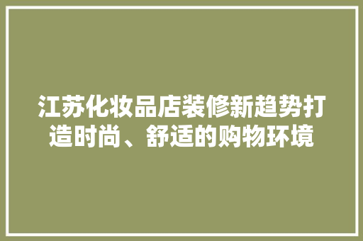 江苏化妆品店装修新趋势打造时尚、舒适的购物环境