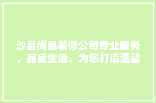 沙县尚品装修公司专业服务，品质生活，为您打造温馨家园