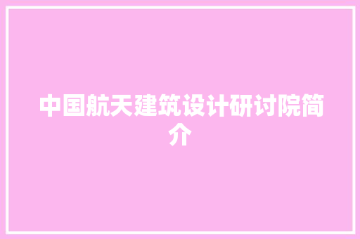 中国航天建筑设计研讨院简介