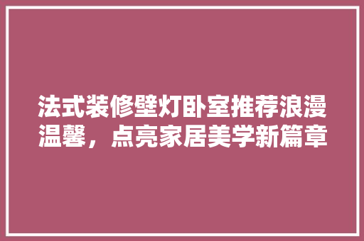 法式装修壁灯卧室推荐浪漫温馨，点亮家居美学新篇章