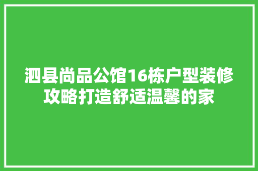 泗县尚品公馆16栋户型装修攻略打造舒适温馨的家 生态建筑设计