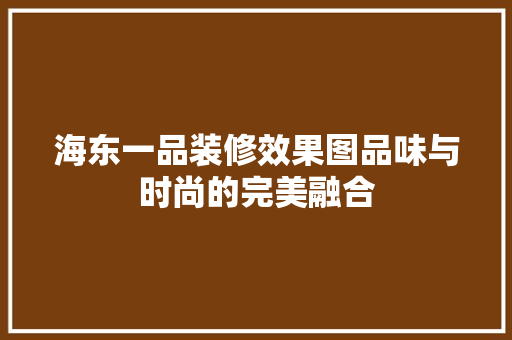 海东一品装修效果图品味与时尚的完美融合