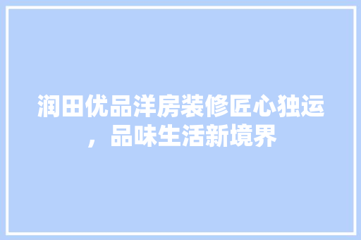 润田优品洋房装修匠心独运，品味生活新境界