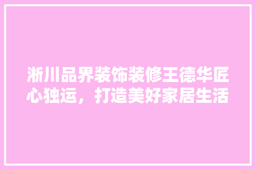 淅川品界装饰装修王德华匠心独运，打造美好家居生活
