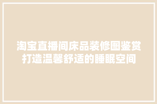 淘宝直播间床品装修图鉴赏打造温馨舒适的睡眠空间