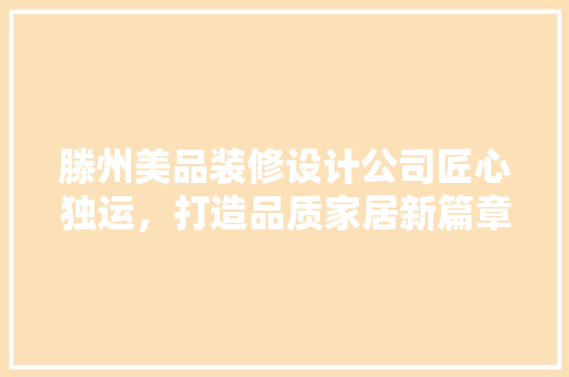 滕州美品装修设计公司匠心独运，打造品质家居新篇章