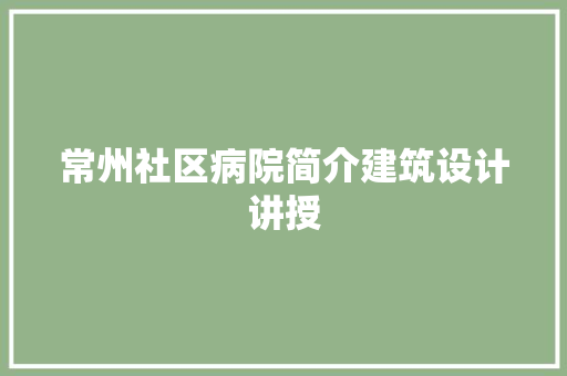 常州社区病院简介建筑设计讲授 常用设备