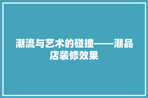 潮流与艺术的碰撞——潮品店装修效果