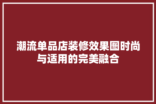 潮流单品店装修效果图时尚与适用的完美融合