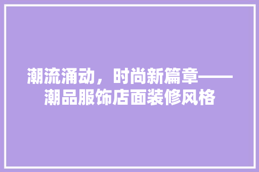 潮流涌动，时尚新篇章——潮品服饰店面装修风格