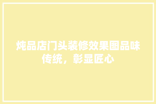 炖品店门头装修效果图品味传统，彰显匠心