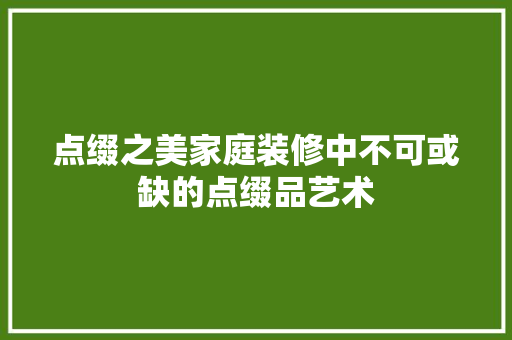 点缀之美家庭装修中不可或缺的点缀品艺术
