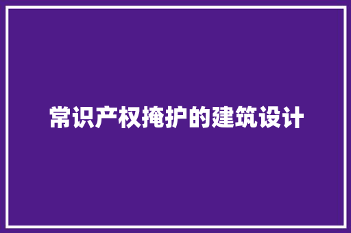 常识产权掩护的建筑设计 建筑设计