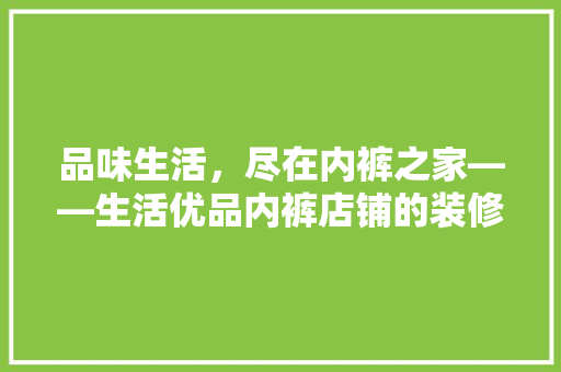 品味生活，尽在内裤之家——生活优品内裤店铺的装修艺术