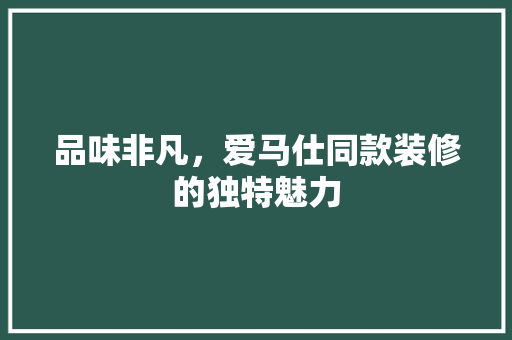 品味非凡，爱马仕同款装修的独特魅力