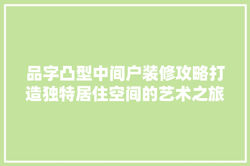 品字凸型中间户装修攻略打造独特居住空间的艺术之旅