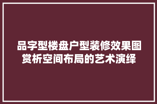 品字型楼盘户型装修效果图赏析空间布局的艺术演绎