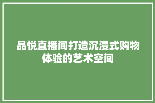 品悦直播间打造沉浸式购物体验的艺术空间