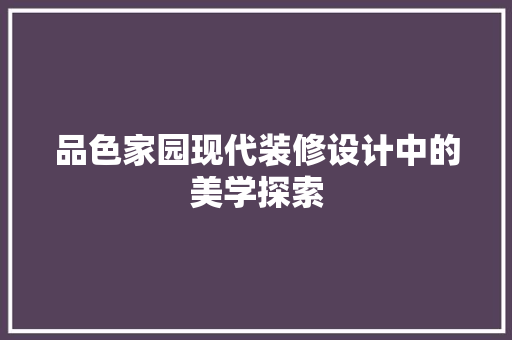 品色家园现代装修设计中的美学探索