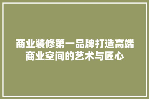 商业装修第一品牌打造高端商业空间的艺术与匠心