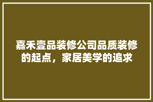 嘉禾壹品装修公司品质装修的起点，家居美学的追求