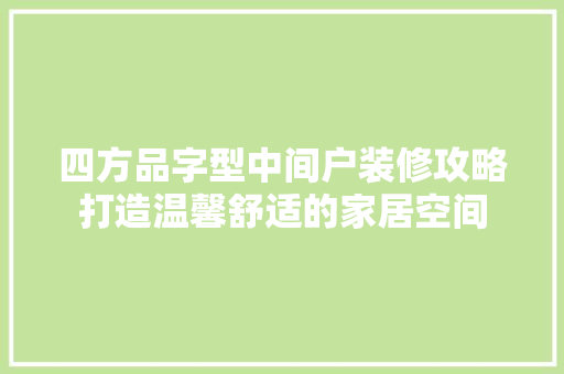 四方品字型中间户装修攻略打造温馨舒适的家居空间 工艺流程
