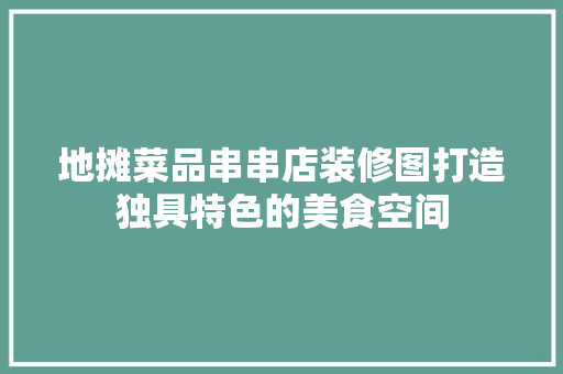 地摊菜品串串店装修图打造独具特色的美食空间