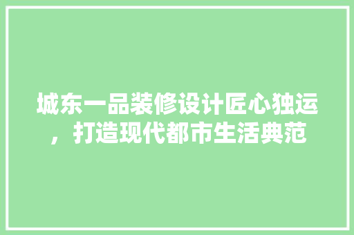 城东一品装修设计匠心独运，打造现代都市生活典范