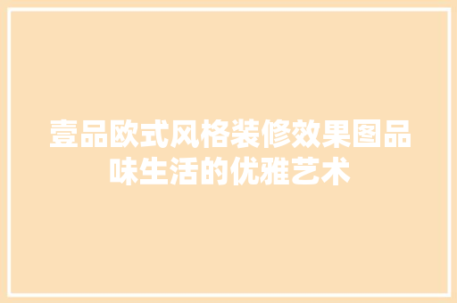 壹品欧式风格装修效果图品味生活的优雅艺术