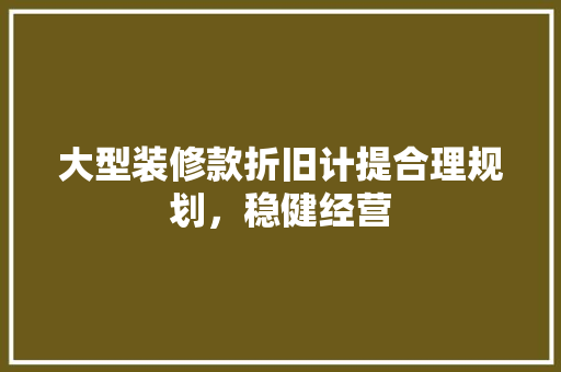 大型装修款折旧计提合理规划，稳健经营