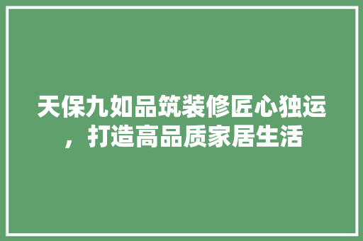 天保九如品筑装修匠心独运，打造高品质家居生活