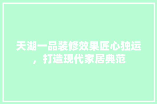 天湖一品装修效果匠心独运，打造现代家居典范
