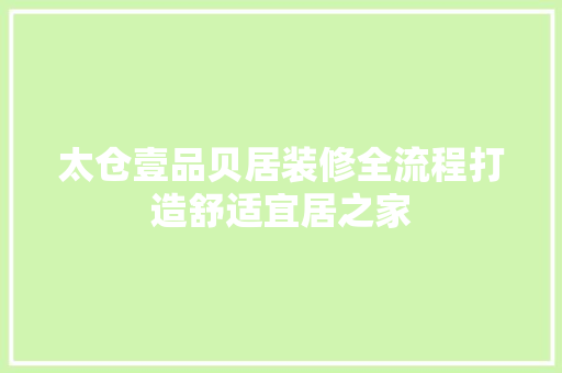 太仓壹品贝居装修全流程打造舒适宜居之家
