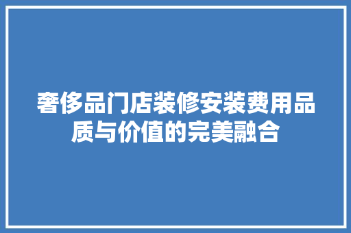 奢侈品门店装修安装费用品质与价值的完美融合