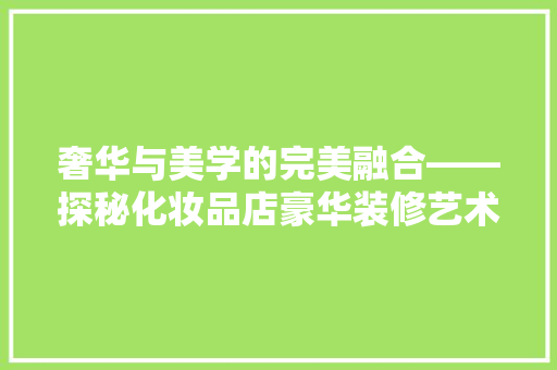 奢华与美学的完美融合——探秘化妆品店豪华装修艺术