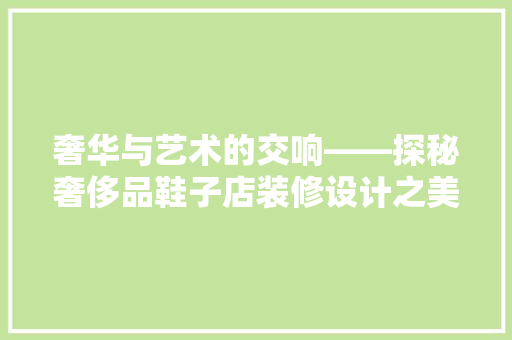 奢华与艺术的交响——探秘奢侈品鞋子店装修设计之美