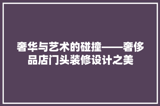 奢华与艺术的碰撞——奢侈品店门头装修设计之美