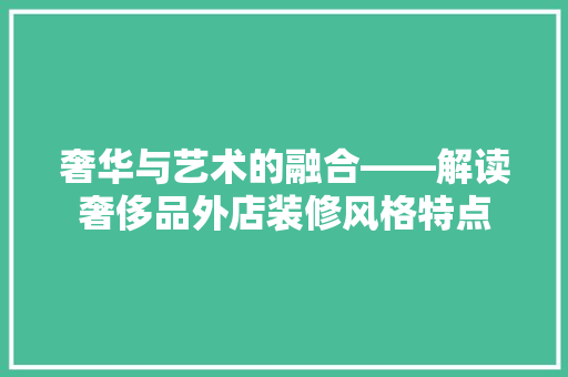 奢华与艺术的融合——解读奢侈品外店装修风格特点
