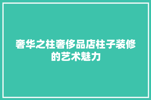 奢华之柱奢侈品店柱子装修的艺术魅力