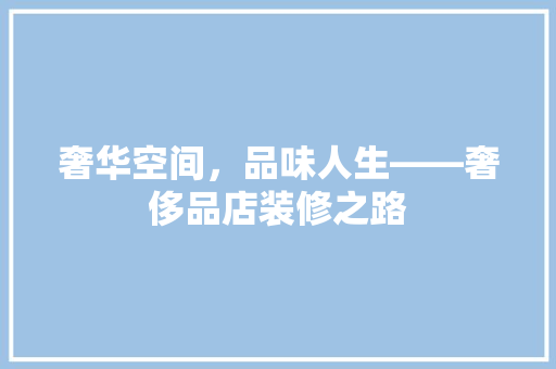 奢华空间，品味人生——奢侈品店装修之路