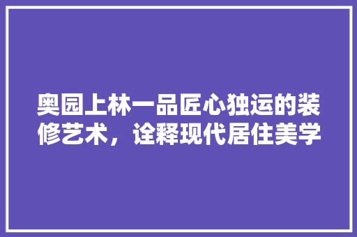 奥园上林一品匠心独运的装修艺术，诠释现代居住美学