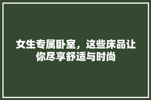 女生专属卧室，这些床品让你尽享舒适与时尚 材料设备