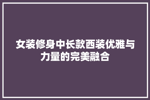 女装修身中长款西装优雅与力量的完美融合