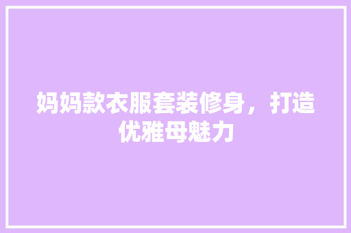 妈妈款衣服套装修身，打造优雅母魅力