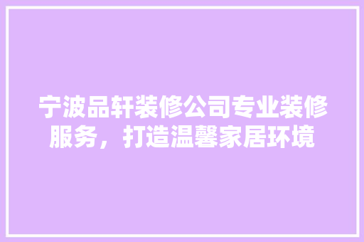 宁波品轩装修公司专业装修服务，打造温馨家居环境