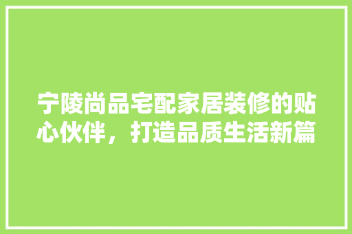 宁陵尚品宅配家居装修的贴心伙伴，打造品质生活新篇章