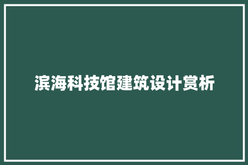 滨海科技馆建筑设计赏析 施工管理