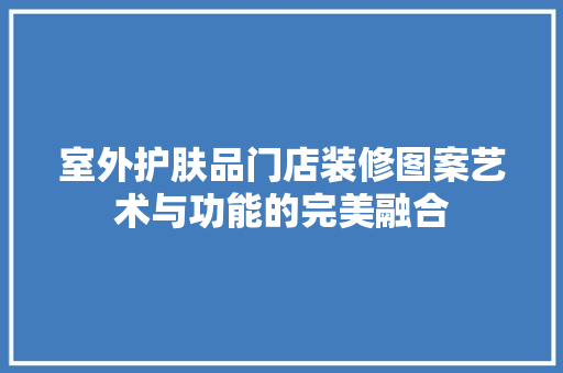 室外护肤品门店装修图案艺术与功能的完美融合