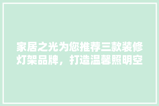 家居之光为您推荐三款装修灯架品牌，打造温馨照明空间
