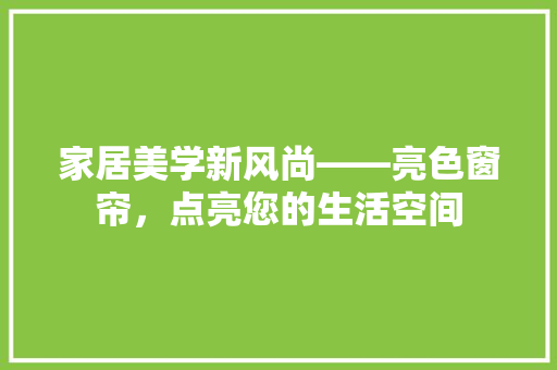 家居美学新风尚——亮色窗帘，点亮您的生活空间